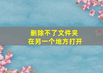 删除不了文件夹 在另一个地方打开